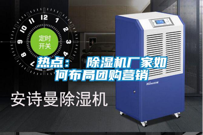 熱點(diǎn)： 除濕機(jī)廠家如何布局團(tuán)購(gòu)營(yíng)銷