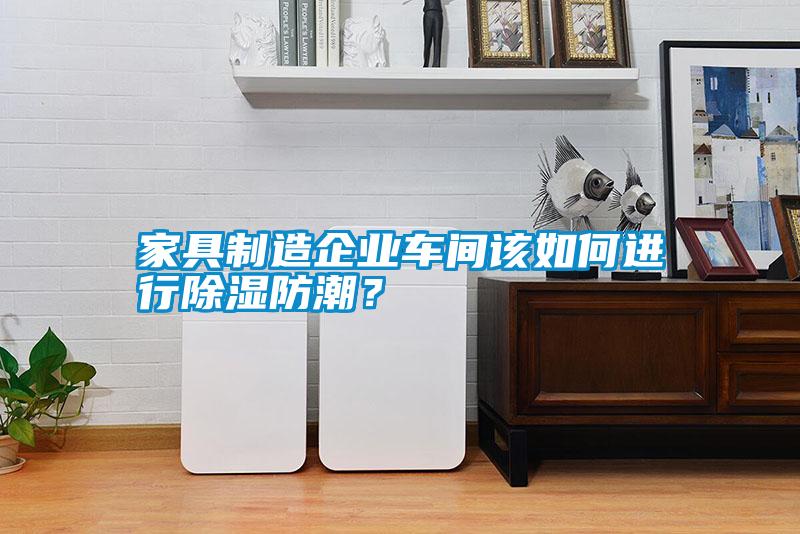 家具制造企業(yè)車間該如何進(jìn)行除濕防潮？