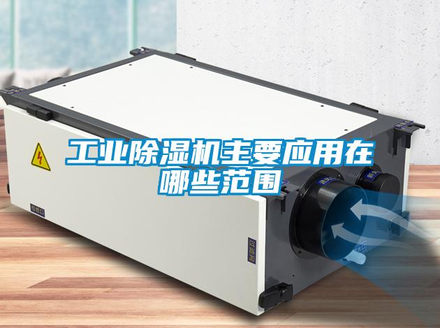 工業(yè)除濕機主要應(yīng)用在哪些范圍