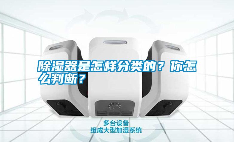 除濕器是怎樣分類的？你怎么判斷？