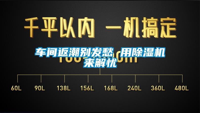 車間返潮別發愁 用除濕機來解憂