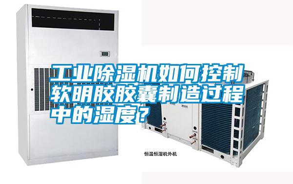 工業(yè)除濕機如何控制軟明膠膠囊制造過程中的濕度？