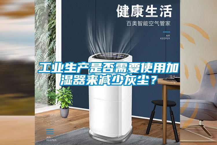 工業(yè)生產(chǎn)是否需要使用加濕器來減少灰塵？