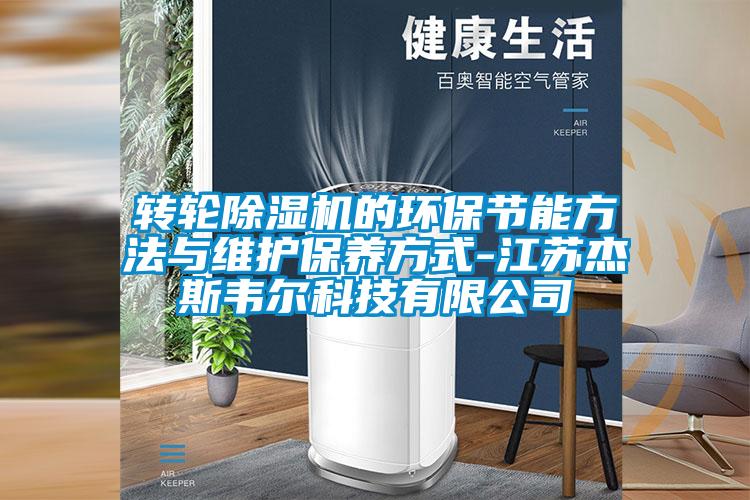 轉(zhuǎn)輪除濕機(jī)的環(huán)保節(jié)能方法與維護(hù)保養(yǎng)方式-江蘇杰斯韋爾科技有限公司