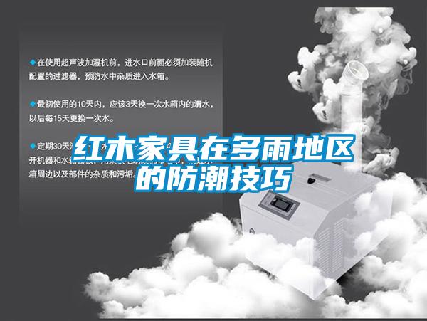 紅木家具在多雨地區的防潮技巧