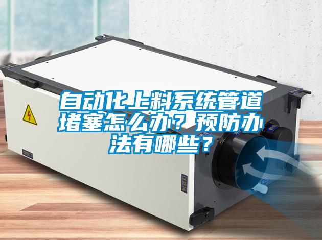自動化上料系統(tǒng)管道堵塞怎么辦？預防辦法有哪些？