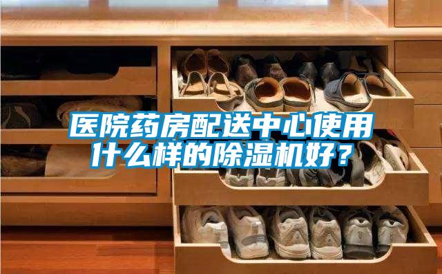 醫(yī)院藥房配送中心使用什么樣的除濕機好？