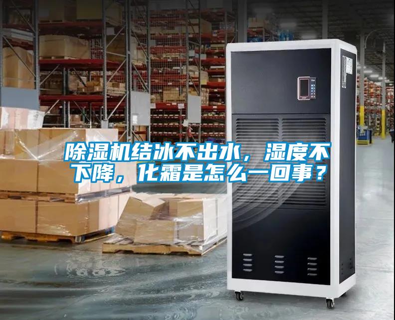 除濕機(jī)結(jié)冰不出水，濕度不下降，化霜是怎么一回事？