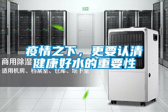 疫情之下，更要認(rèn)清健康好水的重要性