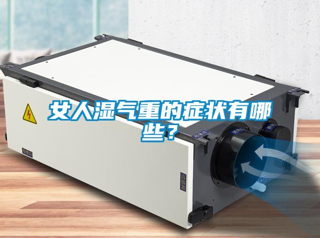 女人濕氣重的癥狀有哪些？
