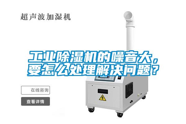 工業(yè)除濕機(jī)的噪音大，要怎么處理解決問題？