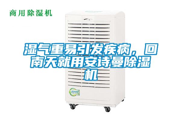 濕氣重易引發(fā)疾病，回南天就用安詩(shī)曼除濕機(jī)
