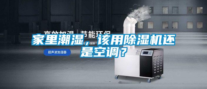家里潮濕，該用除濕機(jī)還是空調(diào)？