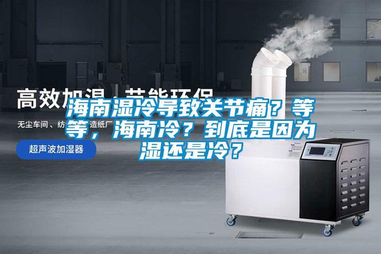 海南濕冷導(dǎo)致關(guān)節(jié)痛？等等，海南冷？到底是因?yàn)闈襁€是冷？