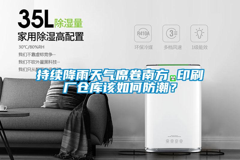 持續降雨天氣席卷南方 印刷廠倉庫該如何防潮？