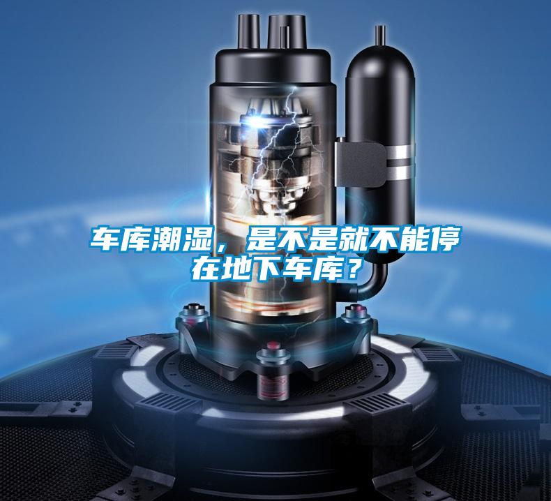 車庫(kù)潮濕，是不是就不能停在地下車庫(kù)？