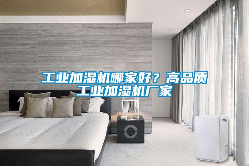 工業(yè)加濕機(jī)哪家好？高品質(zhì)工業(yè)加濕機(jī)廠家