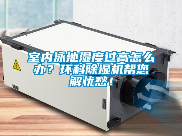 室內(nèi)泳池濕度過高怎么辦？環(huán)科除濕機(jī)幫您解憂愁！