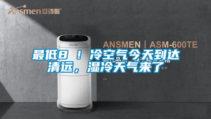 最低8℃！冷空氣今天到達清遠，濕冷天氣來了