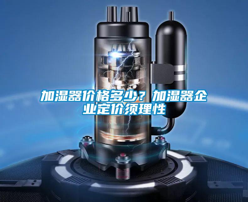 加濕器價格多少？加濕器企業定價須理性