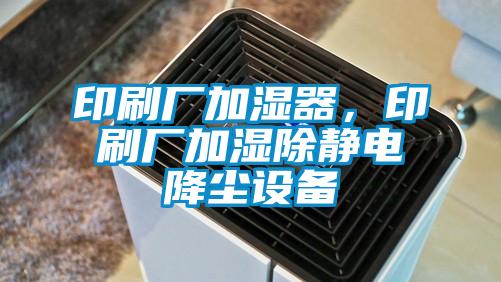 印刷廠加濕器，印刷廠加濕除靜電降塵設備