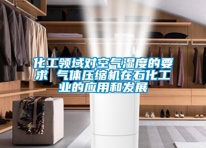 化工領(lǐng)域?qū)諝鉂穸鹊囊?氣體壓縮機在石化工業(yè)的應(yīng)用和發(fā)展