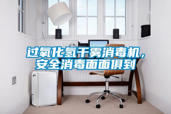 過氧化氫干霧消毒機，安全消毒面面俱到