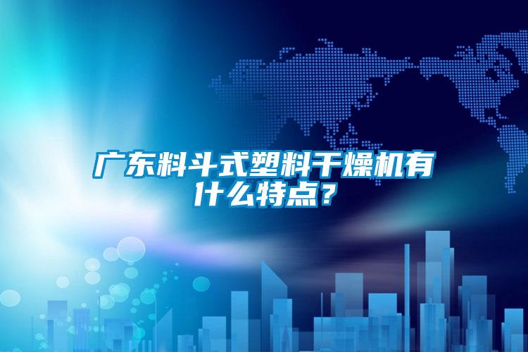 廣東料斗式塑料干燥機有什么特點？