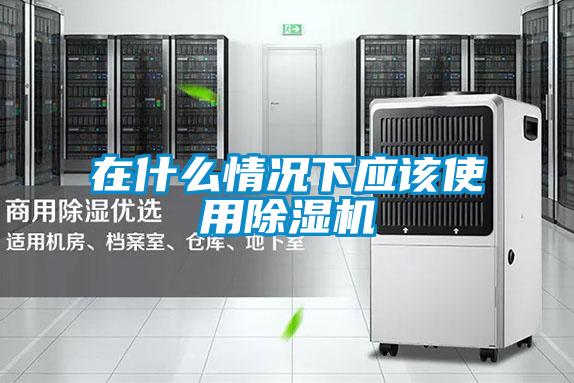 在什么情況下應(yīng)該使用除濕機(jī)