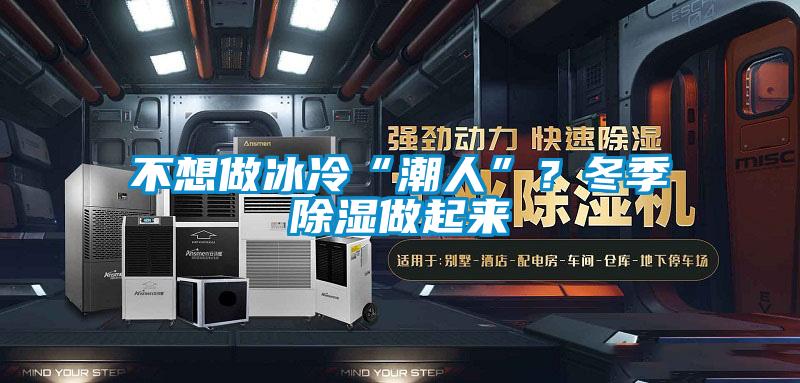不想做冰冷“潮人”？冬季除濕做起來