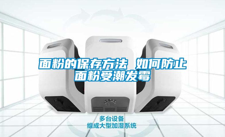 面粉的保存方法 如何防止面粉受潮發(fā)霉