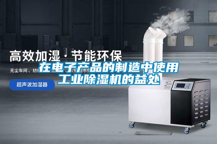 在電子產(chǎn)品的制造中使用工業(yè)除濕機的益處