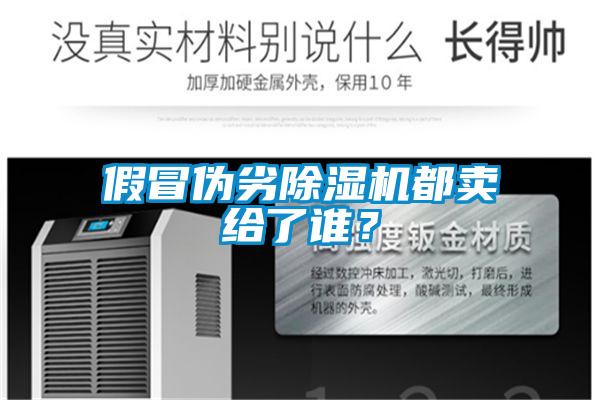 假冒偽劣除濕機(jī)都賣給了誰？