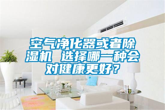 空氣凈化器或者除濕機(jī) 選擇哪一種會(huì)對(duì)健康更好？