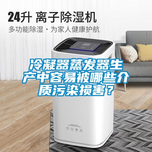 冷凝器蒸發器生產中容易被哪些介質污染損害？