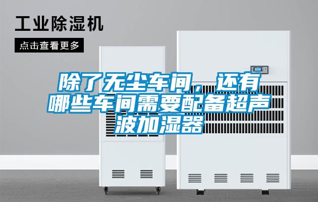 除了無塵車間，還有哪些車間需要配備超聲波加濕器