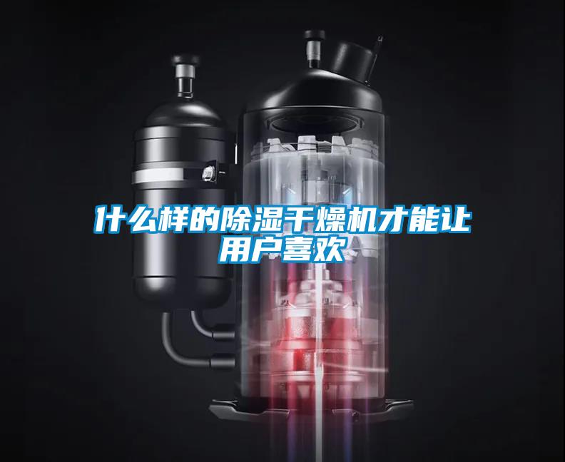 什么樣的除濕干燥機才能讓用戶喜歡