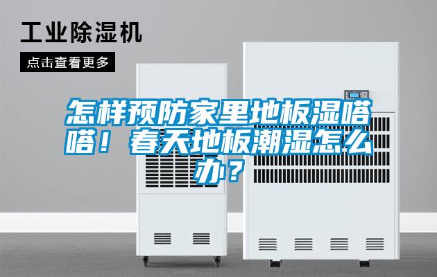 怎樣預防家里地板濕嗒嗒！春天地板潮濕怎么辦？