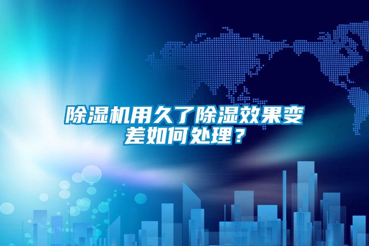 除濕機用久了除濕效果變差如何處理？
