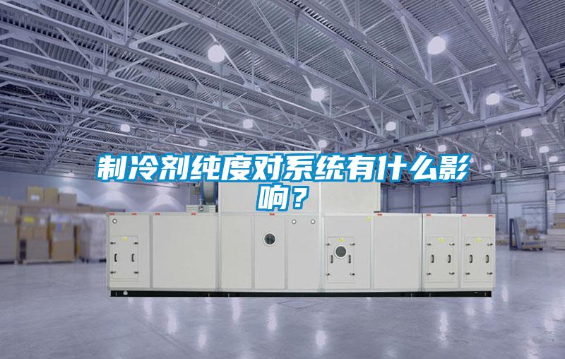 制冷劑純度對系統有什么影響？