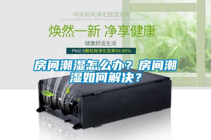房間潮濕怎么辦？房間潮濕如何解決？