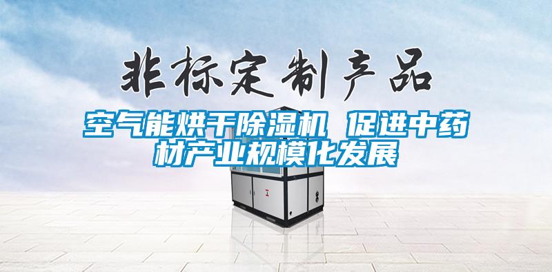 空氣能烘干除濕機 促進中藥材產業規?；l展