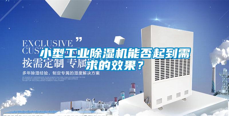 小型工業(yè)除濕機能否起到需求的效果？