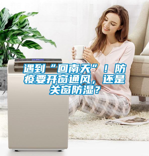 遇到“回南天”！防疫要開窗通風，還是關(guān)窗防濕？