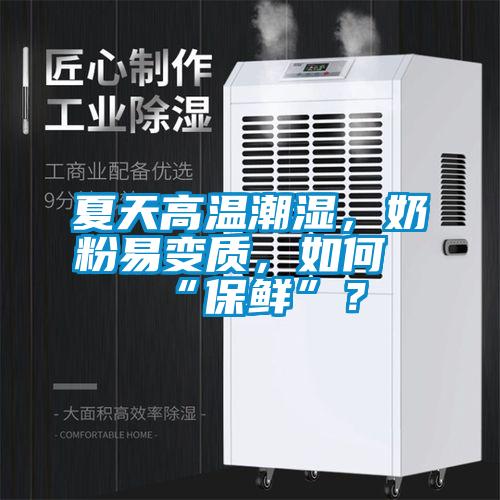 夏天高溫潮濕，奶粉易變質，如何“保鮮”？