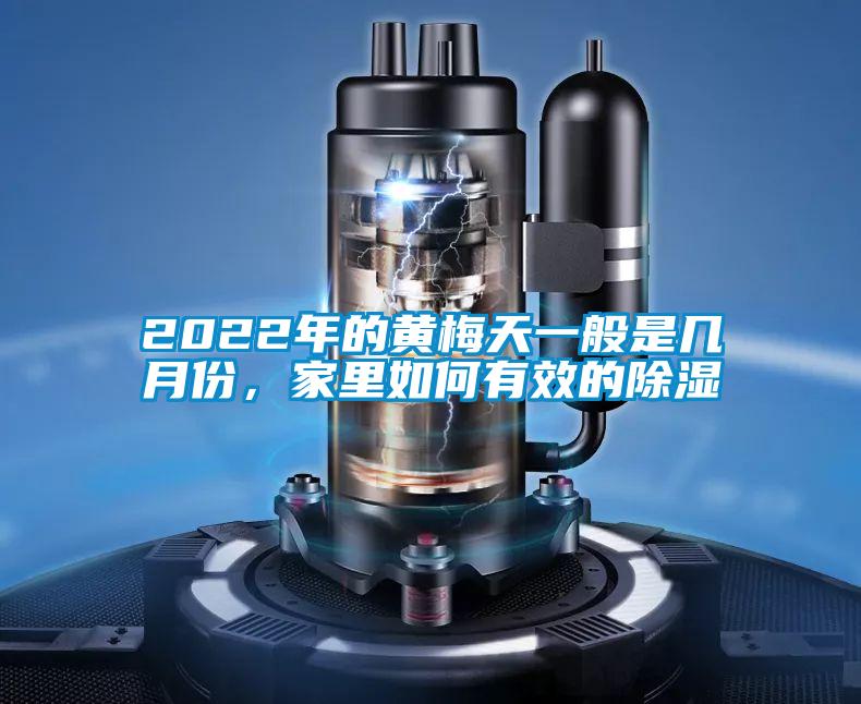 2022年的黃梅天一般是幾月份，家里如何有效的除濕