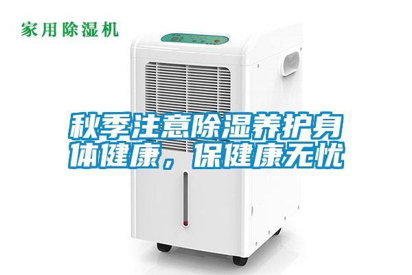 秋季注意除濕養(yǎng)護身體健康，保健康無憂