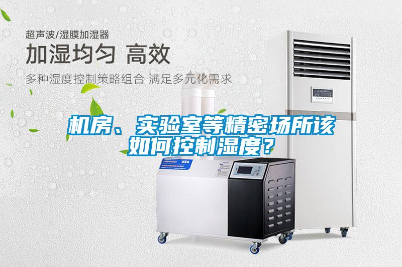 機(jī)房、實(shí)驗(yàn)室等精密場(chǎng)所該如何控制濕度？