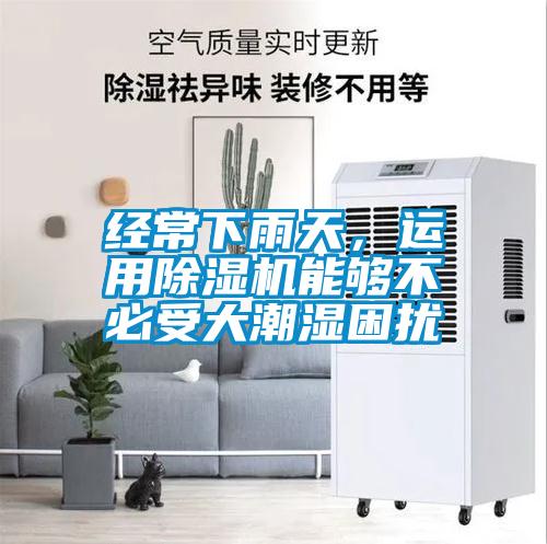 經(jīng)常下雨天，運(yùn)用除濕機(jī)能夠不必受大潮濕困擾