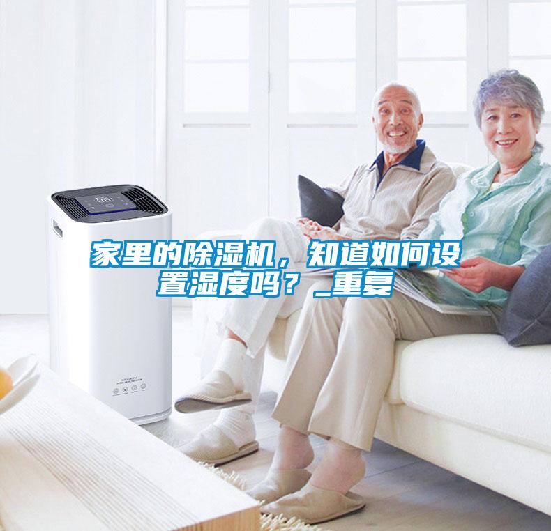 家里的除濕機，知道如何設(shè)置濕度嗎？_重復(fù)